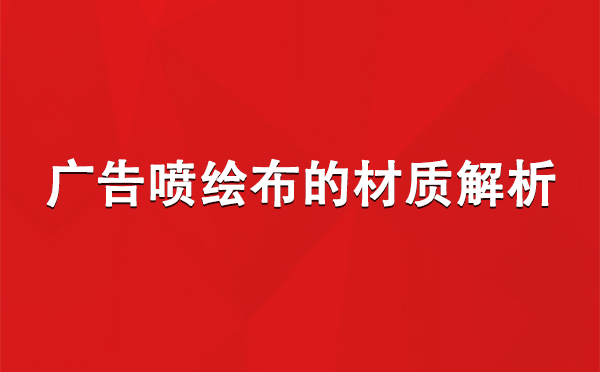 成县广告成县成县喷绘布的材质解析